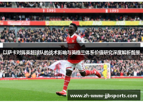 以萨卡对阵英超球队的战术影响与英格兰体系价值研究深度解析前景