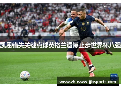 凯恩错失关键点球英格兰遗憾止步世界杯八强 凯恩错失关键点球英格兰遗憾止步世界杯八强