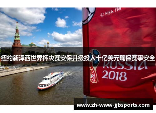 纽约新泽西世界杯决赛安保升级投入十亿美元确保赛事安全 纽约新泽西世界杯决赛安保升级投入十亿美元确保赛事安全